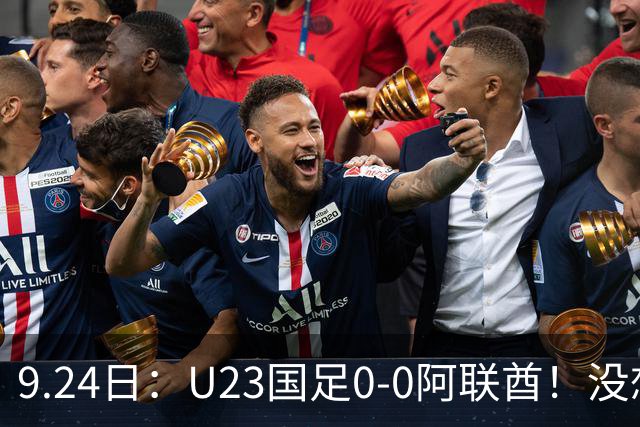 9.24日：U23国足0-0阿联酋！没想到阿联酋主帅赛后这么说，感觉有点输不起